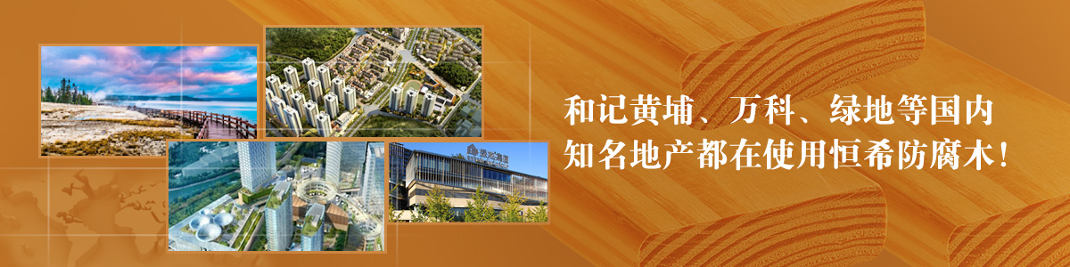 和記黃埔、萬科、綠地等國內(nèi)知名地產(chǎn)都在使用恒希防腐木！